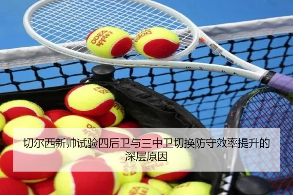 切尔西新帅试验四后卫与三中卫切换防守效率提升的深层原因