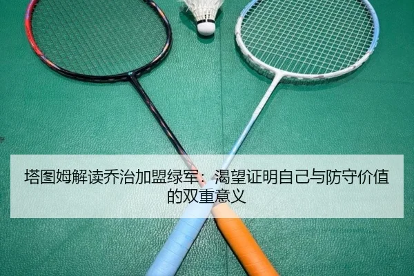 塔图姆解读乔治加盟绿军：渴望证明自己与防守价值的双重意义